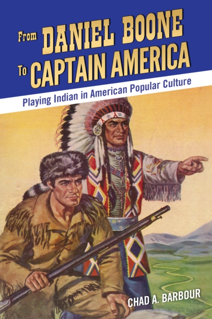 From Daniel Boone to Captain America : Playing Indian in American Popular Culture, PDF eBook