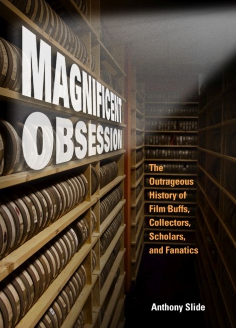 Magnificent Obsession : The Outrageous History of Film Buffs, Collectors, Scholars, and Fanatics, Hardback Book