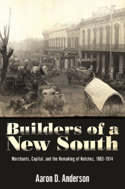 Builders of a New South : Merchants, Capital, and the Remaking of Natchez, 1865-1914, Paperback / softback Book