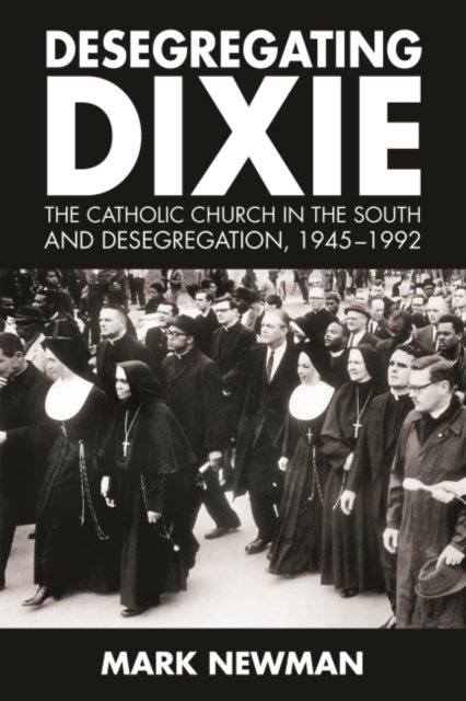 Desegregating Dixie : The Catholic Church in the South and Desegregation, 1945-1992, Hardback Book