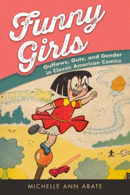 Funny Girls : Guffaws, Guts, and Gender in Classic American Comics, Hardback Book