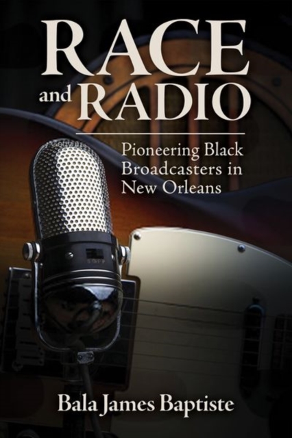 Race and Radio : Pioneering Black Broadcasters in New Orleans, Hardback Book
