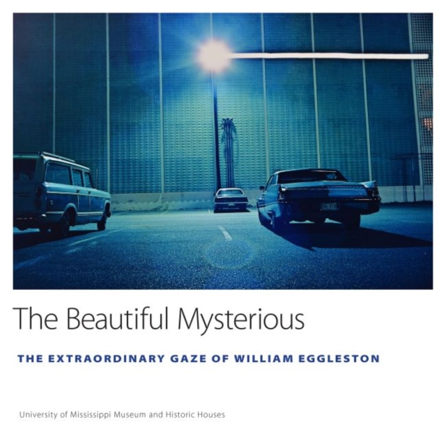 The Beautiful Mysterious : The Extraordinary Gaze of William Eggleston, Hardback Book