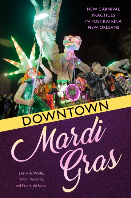 Downtown Mardi Gras : New Carnival Practices in Post-Katrina New Orleans, PDF eBook