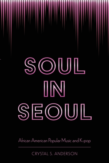 Soul in Seoul : African American Popular Music and K-pop, Paperback / softback Book