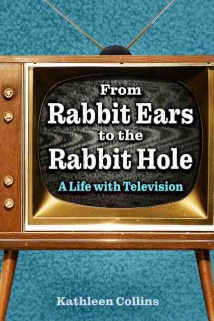 From Rabbit Ears to the Rabbit Hole : A Life with Television, Hardback Book