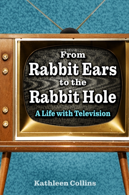 From Rabbit Ears to the Rabbit Hole : A Life with Television, EPUB eBook