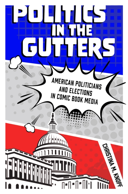 Politics in the Gutters : American Politicians and Elections in Comic Book Media, PDF eBook