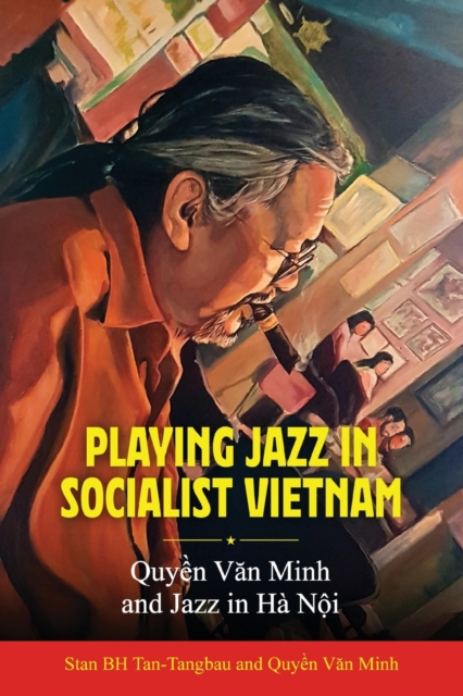 Playing Jazz in Socialist Vietnam : Quyen Van Minh and Jazz in Ha Noi, Paperback / softback Book