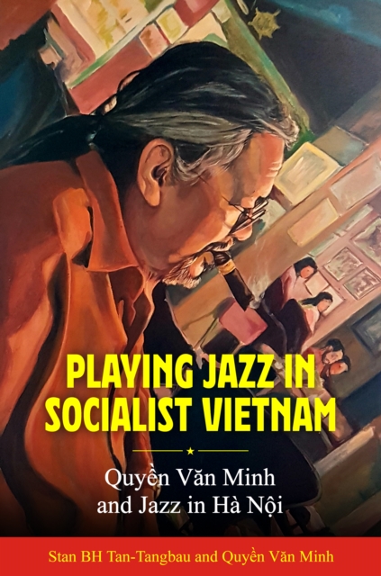 Playing Jazz in Socialist Vietnam : Quyen Van Minh and Jazz in Ha Noi, EPUB eBook