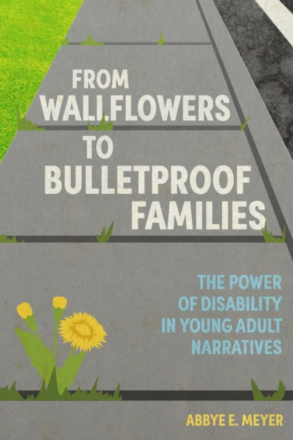 From Wallflowers to Bulletproof Families : The Power of Disability in Young Adult Narratives, PDF eBook
