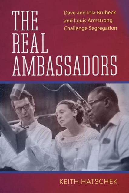 The Real Ambassadors : Dave and Iola Brubeck and Louis Armstrong Challenge Segregation, Hardback Book