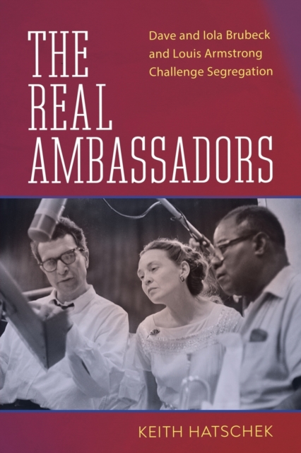 The Real Ambassadors : Dave and Iola Brubeck and Louis Armstrong Challenge Segregation, Paperback / softback Book