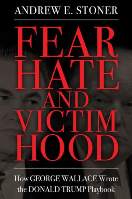 Fear, Hate, and Victimhood : How George Wallace Wrote the Donald Trump Playbook, Hardback Book