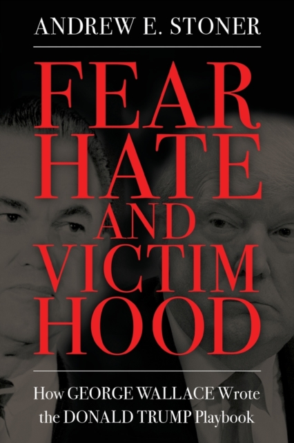 Fear, Hate, and Victimhood : How George Wallace Wrote the Donald Trump Playbook, Paperback / softback Book