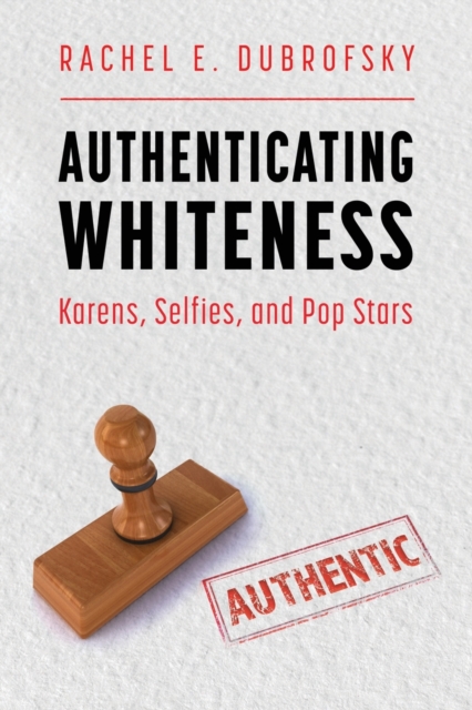 Authenticating Whiteness : Karens, Selfies, and Pop Stars, Paperback / softback Book