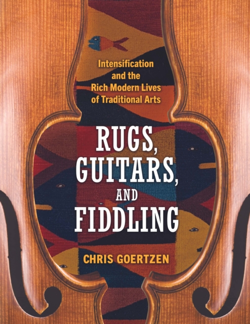 Rugs, Guitars, and Fiddling : Intensification and the Rich Modern Lives of Traditional Arts, PDF eBook