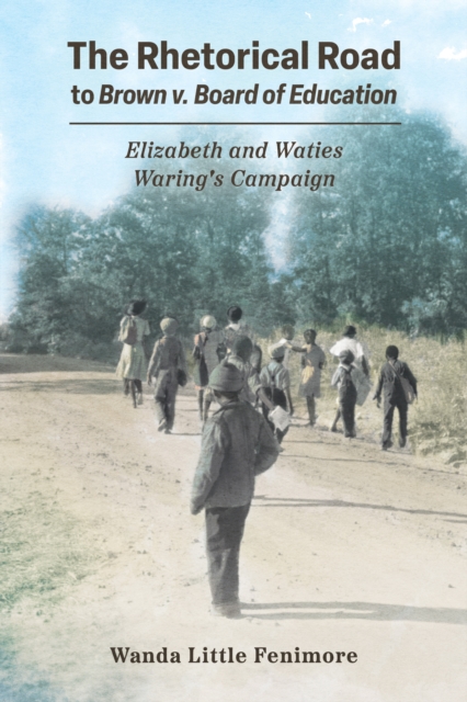 The Rhetorical Road to Brown v. Board of Education : Elizabeth and Waties Waring's Campaign, EPUB eBook