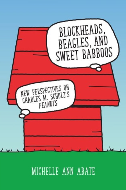 Blockheads, Beagles, and Sweet Babboos : New Perspectives on Charles M. Schulz's Peanuts, Hardback Book