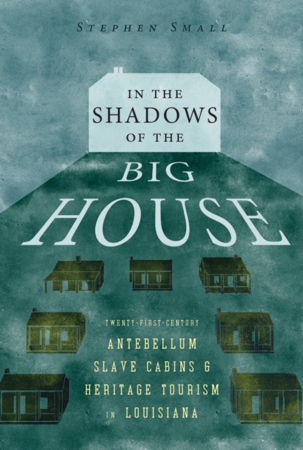 In the Shadows of the Big House : Twenty-First-Century Antebellum Slave Cabins and Heritage Tourism in Louisiana, Paperback / softback Book