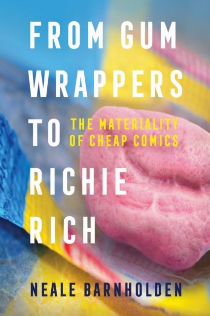 From Gum Wrappers to Richie Rich : The Materiality of Cheap Comics, Paperback / softback Book