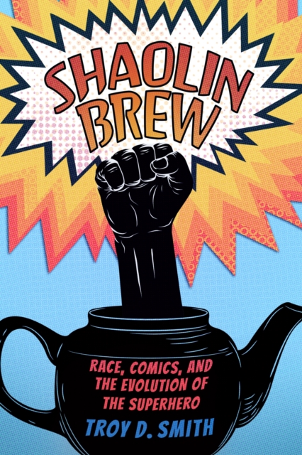 Shaolin Brew : Race, Comics, and the Evolution of the Superhero, Hardback Book