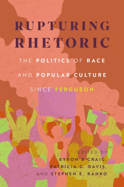 Rupturing Rhetoric : The Politics of Race and Popular Culture since Ferguson, Hardback Book