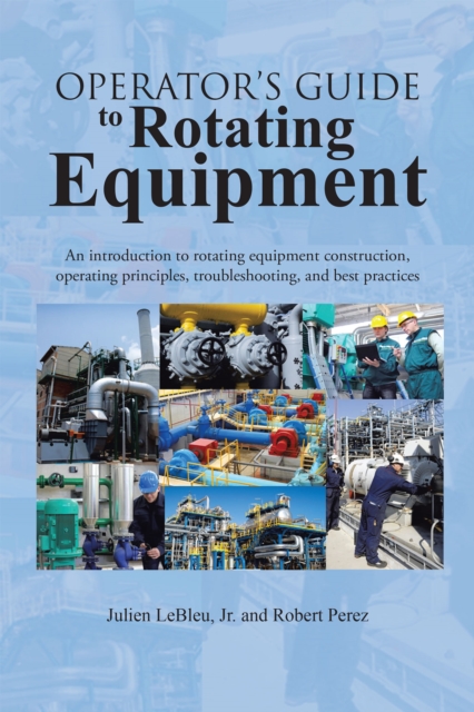 Operator'S Guide to Rotating Equipment : An Introduction to Rotating Equipment Construction, Operating Principles, Troubleshooting, and Best Practices, EPUB eBook