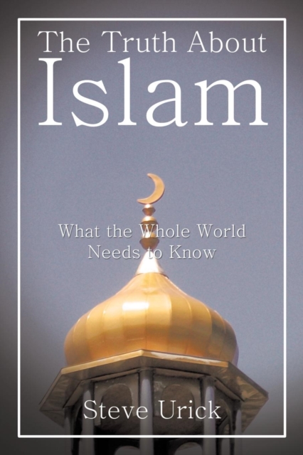 The Truth about Islam : What the Whole World Needs to Know, Paperback / softback Book
