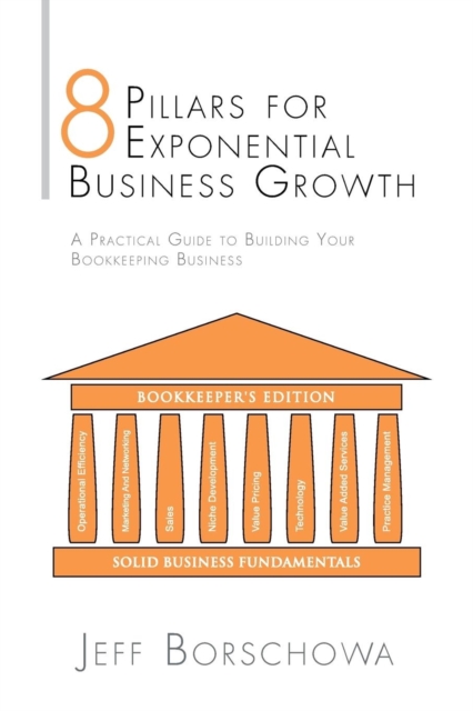 8 Pillars for Exponential Business Growth : A Practical Guide to Building Your Bookkeeping Business, Paperback / softback Book