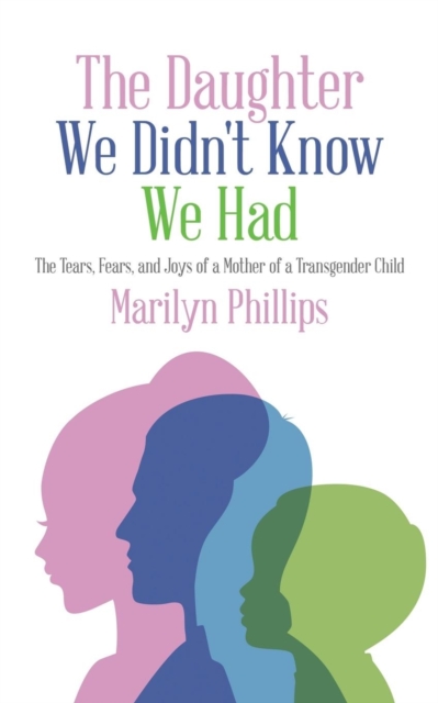 The Daughter We Didn't Know We Had : The Tears, Fears, and Joys of a Mother of a Transgender Child, Paperback / softback Book