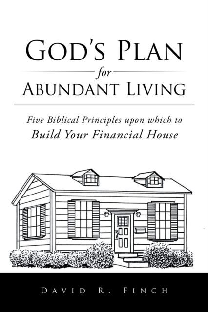 God'S Plan for Abundant Living : Five Biblical Principles Upon Which to Build Your Financial House, EPUB eBook