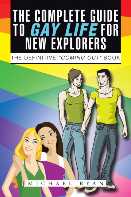 The Complete Guide to Gay Life for New Explorers : The Definitive "Coming Out" Book, EPUB eBook