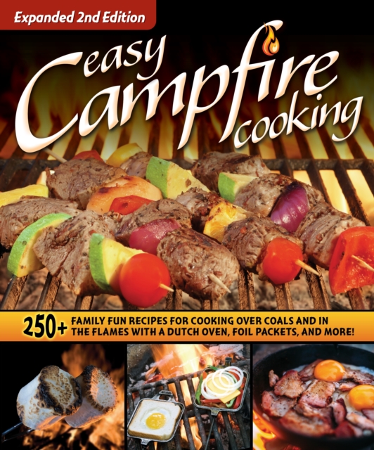 Easy Campfire Cooking, Expanded 2nd Edition : 250+ Family Fun Recipes for Cooking Over Coals and In the Flames with a Dutch Oven, Foil Packets, and More!, Paperback / softback Book