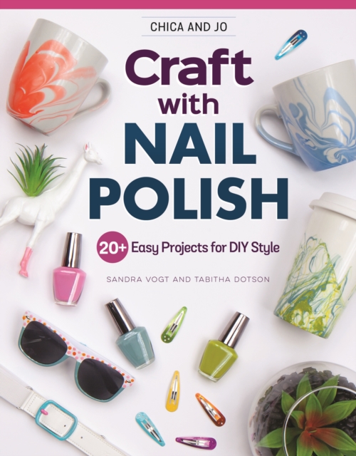 Chica and Jo Craft with Nail Polish : 20+ Easy Projects for DIY Style, Paperback / softback Book