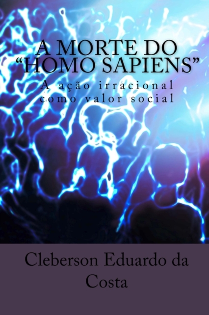 A Morte do Homo Sapiens : A acao Irracional Como valor Social, Paperback / softback Book