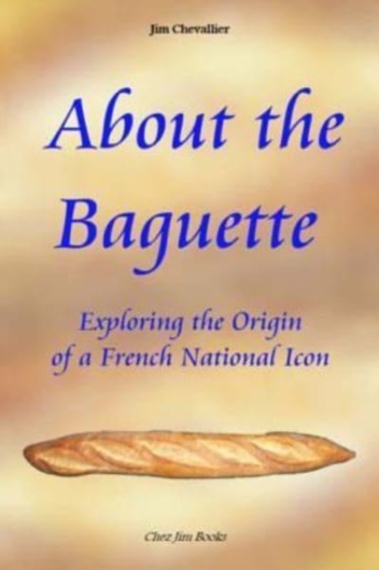 About the Baguette : Exploring the Origin of a French National Icon, Paperback / softback Book