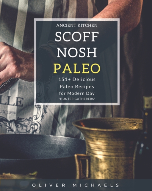 Scoff Nosh Paleo : Over 151 Recipes for Modern Day Hunter Gatherers Delicious Recipes FREE from Wheat - Gluten - Sugar - Legumes - Grain and Dairy, Paperback / softback Book
