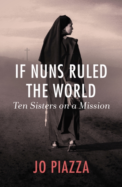 If Nuns Ruled the World : Ten Sisters on a Mission, Paperback / softback Book