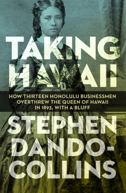 Taking Hawaii : How Thirteen Honolulu Businessmen Overthrew the Queen of Hawaii in 1893, With a Bluff, Paperback / softback Book
