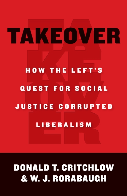 Takeover : How the Left's Quest for Social Justice Corrupted Liberalism, EPUB eBook