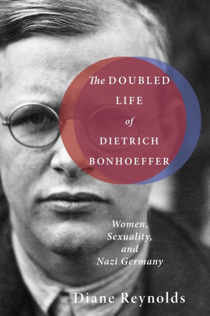 The Doubled Life of Dietrich Bonhoeffer : Women, Sexuality, and Nazi Germany, Paperback / softback Book