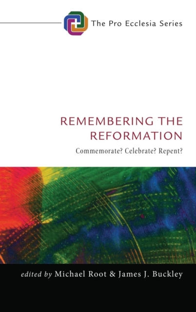 Remembering the Reformation : Commemorate? Celebrate? Repent?, Hardback Book