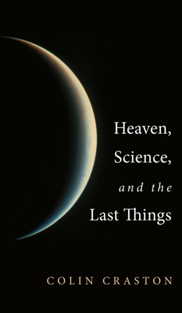 Heaven, Science, and the Last Things, Hardback Book