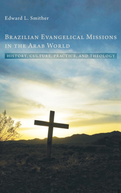 Brazilian Evangelical Missions in the Arab World : History, Culture, Practice, and Theology, Hardback Book