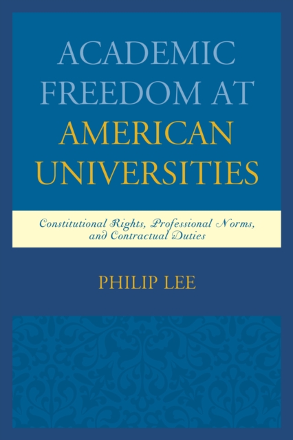 Academic Freedom at American Universities : Constitutional Rights, Professional Norms, and Contractual Duties, Paperback / softback Book