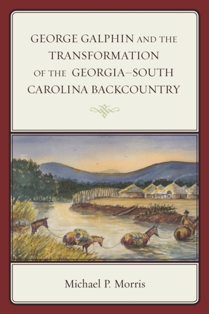 George Galphin and the Transformation of the Georgia-South Carolina Backcountry, Paperback / softback Book