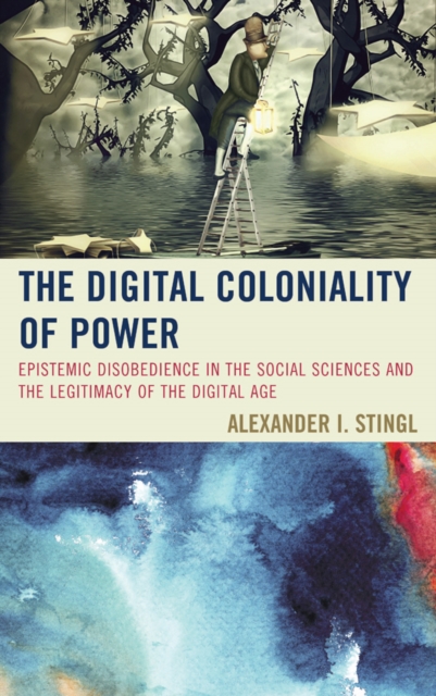 The Digital Coloniality of Power : Epistemic Disobedience in the Social Sciences and the Legitimacy of the Digital Age, Hardback Book