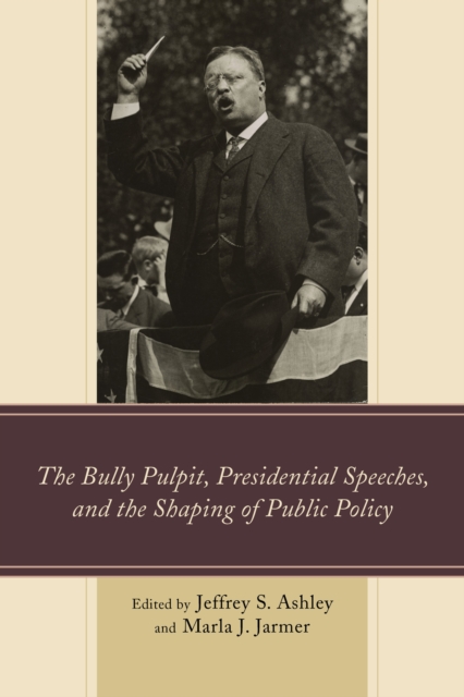 The Bully Pulpit, Presidential Speeches, and the Shaping of Public Policy, Paperback / softback Book