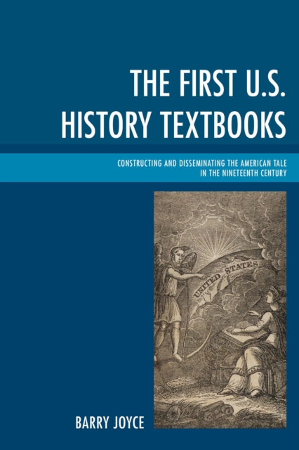 The First U.S. History Textbooks : Constructing and Disseminating the American Tale in the Nineteenth Century, Paperback / softback Book